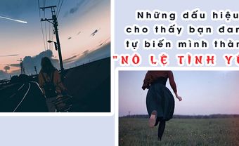 Bạn đang tự biến mình thành "nô lệ tình yêu" nếu cứ mãi làm những điều sau đây - Blog Marry